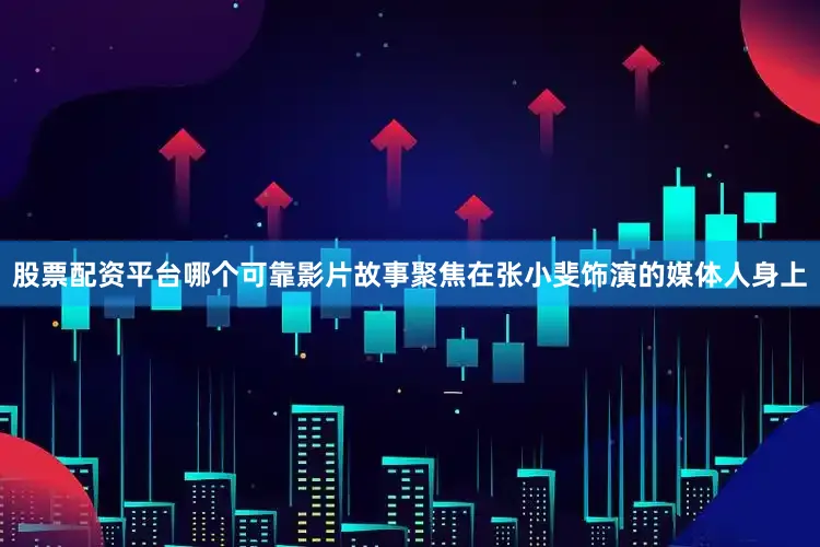 股票配资平台哪个可靠影片故事聚焦在张小斐饰演的媒体人身上
