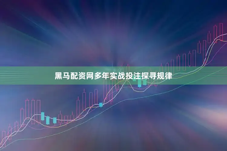 黑马配资网多年实战投注探寻规律