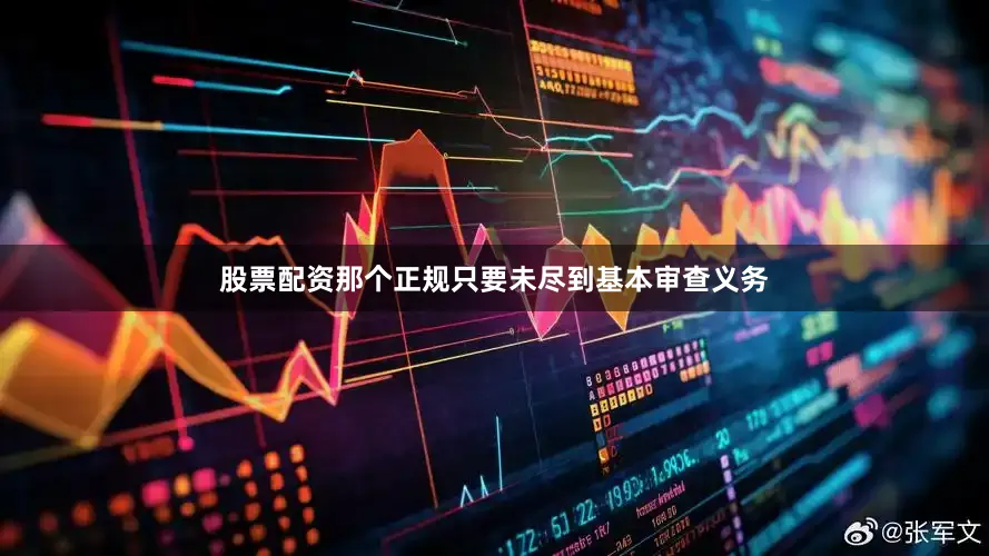 股票配资那个正规只要未尽到基本审查义务