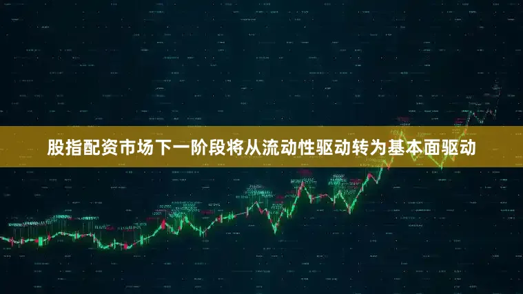 股指配资市场下一阶段将从流动性驱动转为基本面驱动