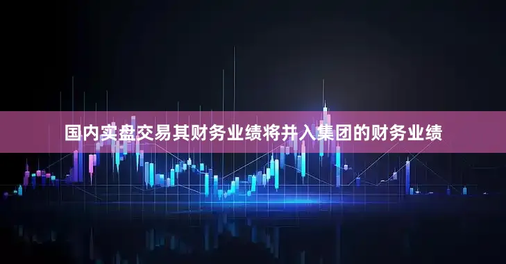 国内实盘交易其财务业绩将并入集团的财务业绩