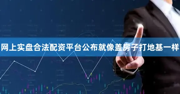 网上实盘合法配资平台公布就像盖房子打地基一样