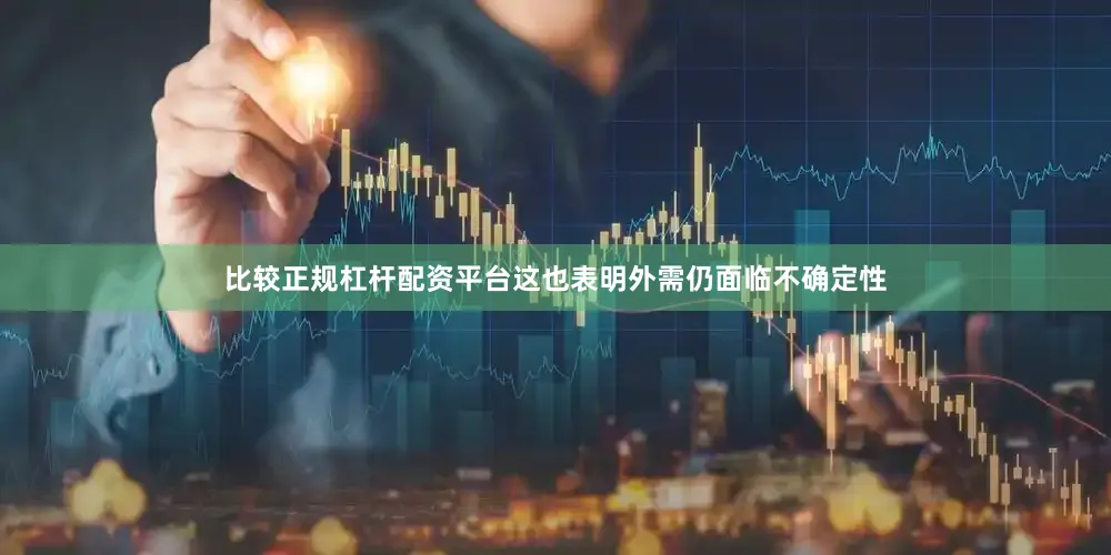 比较正规杠杆配资平台这也表明外需仍面临不确定性
