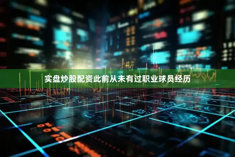实盘炒股配资此前从未有过职业球员经历