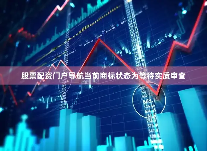 股票配资门户导航当前商标状态为等待实质审查