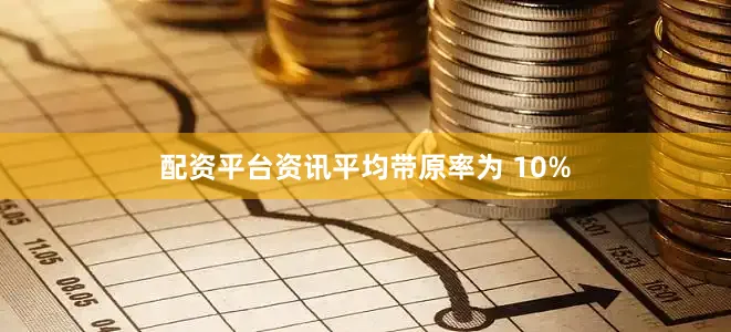 配资平台资讯平均带原率为 10%