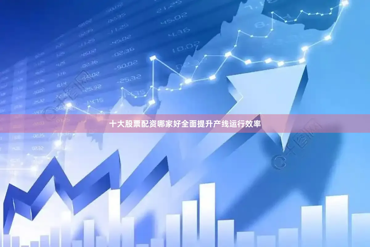 十大股票配资哪家好全面提升产线运行效率