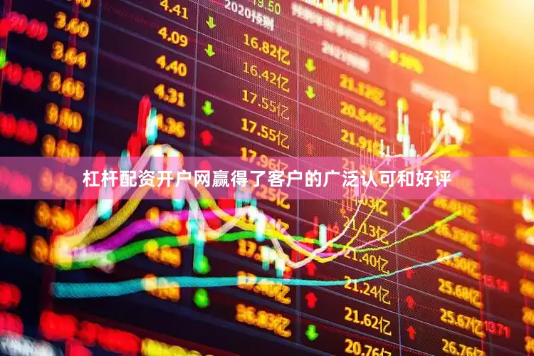 杠杆配资开户网赢得了客户的广泛认可和好评