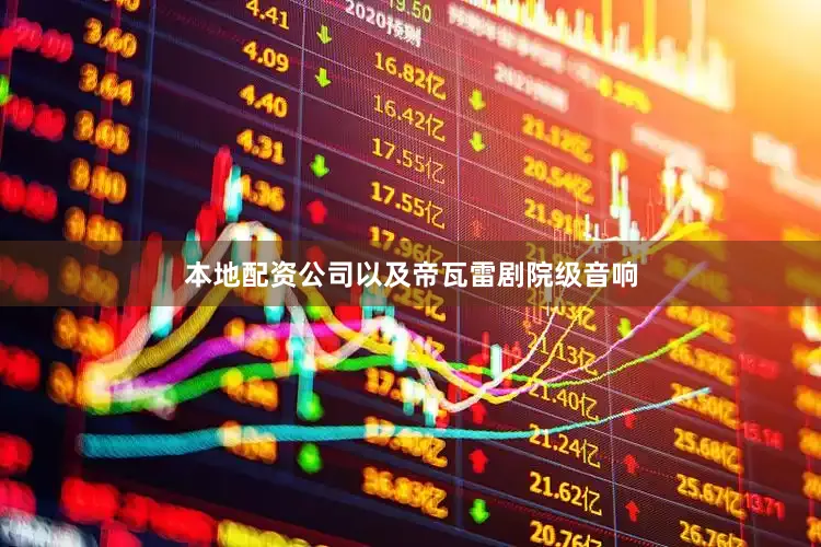 本地配资公司以及帝瓦雷剧院级音响
