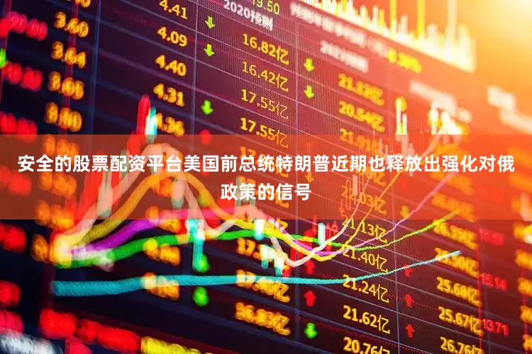 安全的股票配资平台美国前总统特朗普近期也释放出强化对俄政策的信号