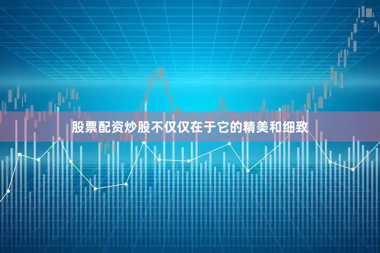 股票配资炒股不仅仅在于它的精美和细致
