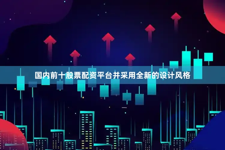 国内前十股票配资平台并采用全新的设计风格