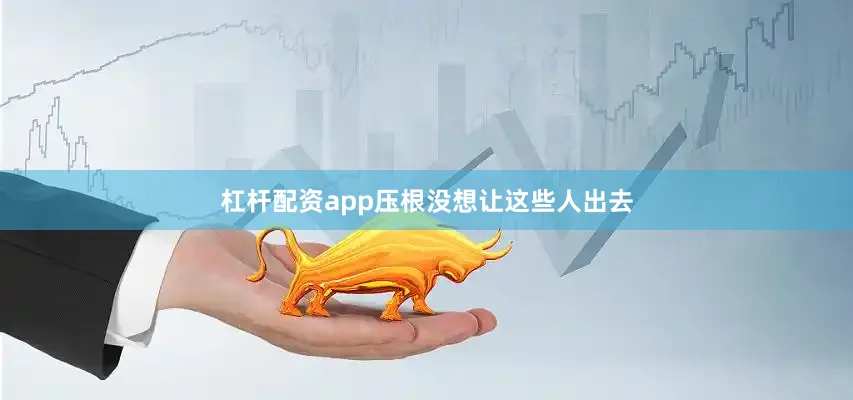 杠杆配资app压根没想让这些人出去
