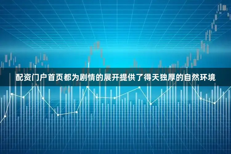 配资门户首页都为剧情的展开提供了得天独厚的自然环境