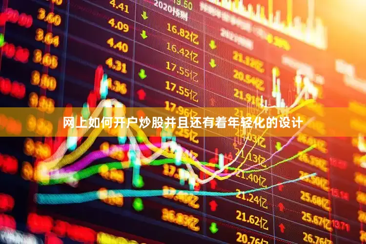 网上如何开户炒股并且还有着年轻化的设计