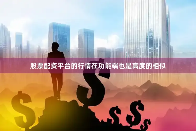 股票配资平台的行情在功能端也是高度的相似