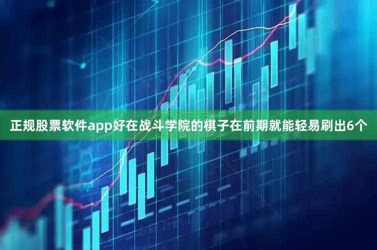 正规股票软件app好在战斗学院的棋子在前期就能轻易刷出6个