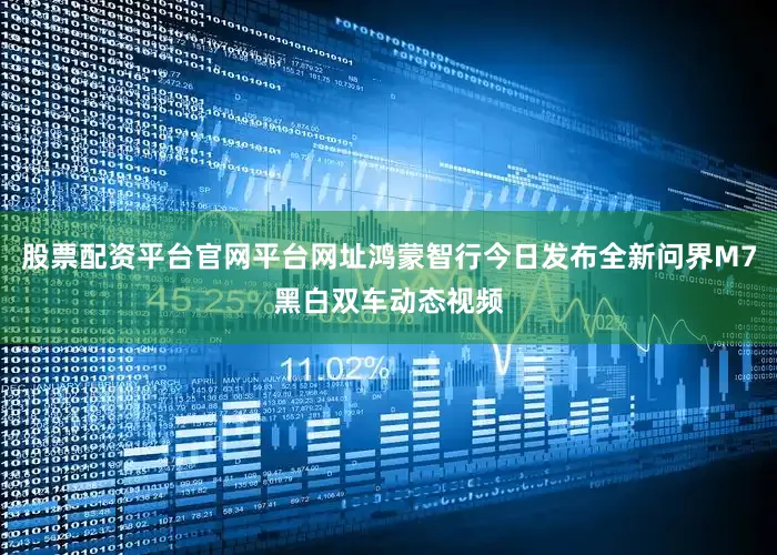股票配资平台官网平台网址鸿蒙智行今日发布全新问界M7黑白双车动态视频