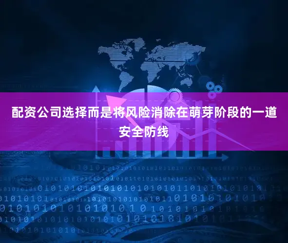 配资公司选择而是将风险消除在萌芽阶段的一道安全防线