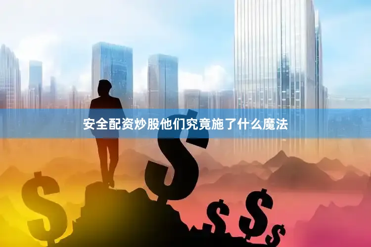 安全配资炒股他们究竟施了什么魔法