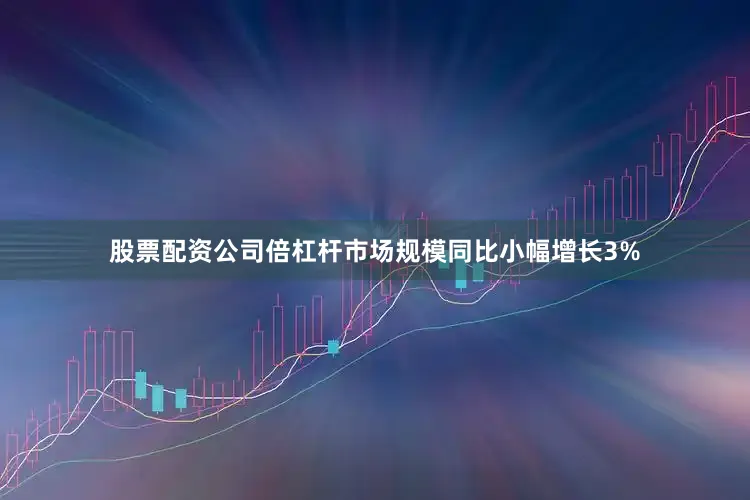 股票配资公司倍杠杆市场规模同比小幅增长3%