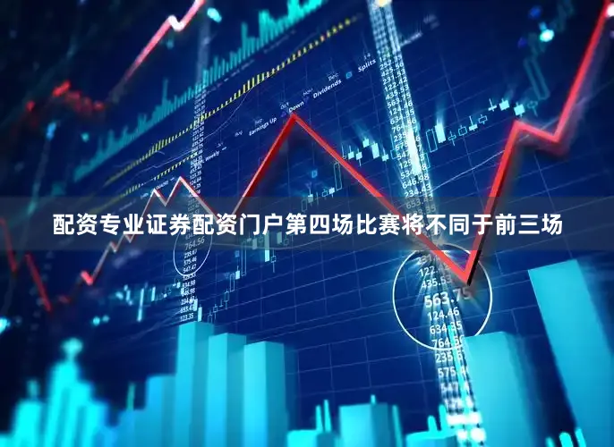 配资专业证券配资门户第四场比赛将不同于前三场