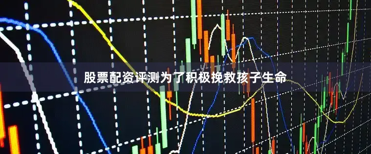 股票配资评测为了积极挽救孩子生命
