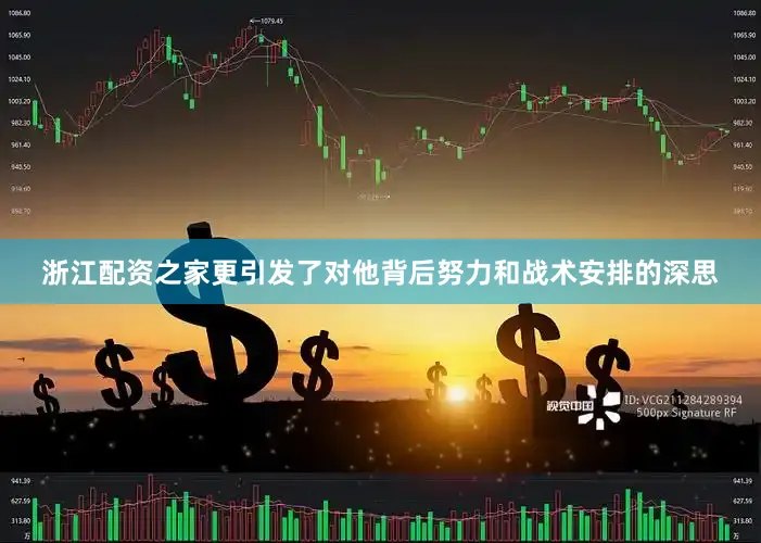浙江配资之家更引发了对他背后努力和战术安排的深思